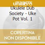 Ukulele Dub Society - Uke Pot Vol. 1 cd