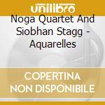 Noga Quartet And Siobhan Stagg - Aquarelles cd