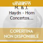 M. & J. Haydn - Horn Concertos -Digi- cd musicale di M. & J. Haydn