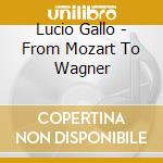 Lucio Gallo - From Mozart To Wagner cd musicale di Gallo Lucio
