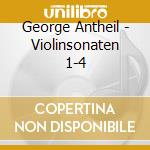 George Antheil - Violinsonaten 1-4 cd musicale di George Antheil