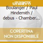 Boulanger / Paul Hindemith / debus - Chamber Works cd musicale di Boulanger / Paul Hindemith / debus