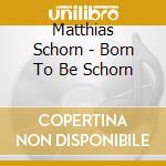 Matthias Schorn - Born To Be Schorn cd musicale di Matthias Schorn