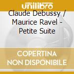 Claude Debussy / Maurice Ravel - Petite Suite cd musicale di Claude Debussy / Maurice Ravel