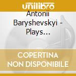 Antonii Baryshevskyi - Plays Mussorgsky, Scriabin cd musicale di Antonii Baryshevskyi