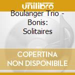 Boulanger Trio - Bonis: Solitaires cd musicale di Boulanger Trio