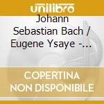 Johann Sebastian Bach / Eugene Ysaye - Violine Solo cd musicale di Johann Sebastian Bach / Eugene Ysaye