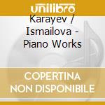 Karayev / Ismailova - Piano Works cd musicale di Karayev / Ismailova