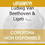 Ludwig Van Beethoven & Ligeti - Bagatellen/Musica Ricerca cd musicale di Beethoven & Ligeti