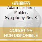 Adam Fischer - Mahler: Symphony No. 8 cd musicale