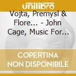 Vojta, Premysl & Flore... - John Cage, Music For T... cd musicale