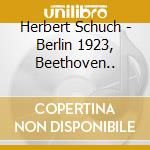 Herbert Schuch - Berlin 1923, Beethoven.. cd musicale