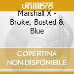Marshall X - Broke, Busted & Blue cd musicale di Marshall X