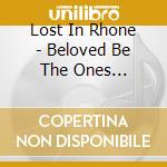 Lost In Rhone - Beloved Be The Ones... cd musicale di LOST IN RHONE