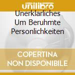 Unerklarliches Um Beruhmte Personlichkeiten cd