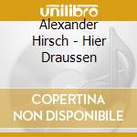 Alexander Hirsch - Hier Draussen cd musicale di Hirsch, Alexander