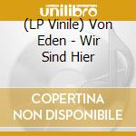 (LP Vinile) Von Eden - Wir Sind Hier lp vinile di Von Eden