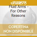 Fluid Arms - For Other Reasons cd musicale di Fluid Arms