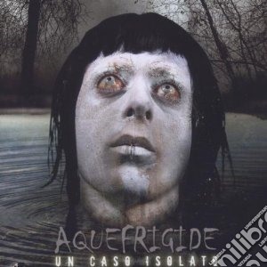 Aquefrigide - Un Caso Isolato cd musicale di AQUEFRIGIDE