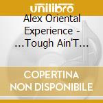Alex Oriental Experience - ...Tough Ain'T Enough! cd musicale di Alex Oriental Experience