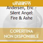Andersen, Eric - Silent Angel: Fire & Ashe cd musicale di Andersen, Eric