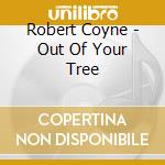 Robert Coyne - Out Of Your Tree cd musicale di Robert Coyne