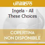 Ingela - All These Choices cd musicale di Ingela