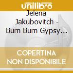 Jelena Jakubovitch - Burn Burn Gypsy Love cd musicale di Jelena Jakubovitch