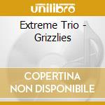 Extreme Trio - Grizzlies cd musicale di Extreme Trio