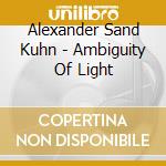 Alexander Sand Kuhn - Ambiguity Of Light cd