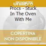 Procs - Stuck In The Oven With Me cd musicale di Procs