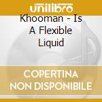Khooman - Is A Flexible Liquid cd musicale di Khooman