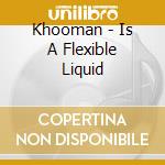 Khooman - Is A Flexible Liquid