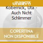 Kobernick, Uta - Auch Nicht Schlimmer cd