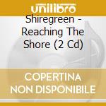 Shiregreen - Reaching The Shore (2 Cd)