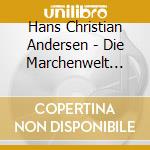 Hans Christian Andersen - Die Marchenwelt Des Hans-Christian cd musicale di Hans Christian Andersen