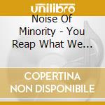 Noise Of Minority - You Reap What We Sow cd musicale di Noise Of Minority