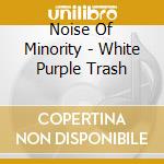 Noise Of Minority - White Purple Trash