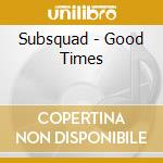 Subsquad - Good Times cd musicale di Subsquad