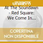 At The Soundawn - Red Square: We Come In W cd musicale di At the soundawn