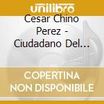 Cesar Chino Perez - Ciudadano Del Mundo: Citizen Of The World cd