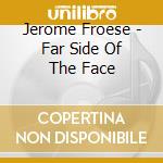 Jerome Froese - Far Side Of The Face cd musicale di Jerome Froese