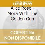 Alice Rose - Mora With The Golden Gun