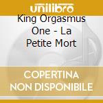 King Orgasmus One - La Petite Mort cd musicale di King Orgasmus One