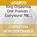 King Orgasmus One Praesen - Currywurst Mit Darm cd musicale di King Orgasmus One Praesen