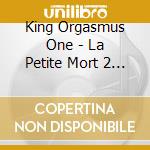 King Orgasmus One - La Petite Mort 2 Moderne cd musicale di King Orgasmus One