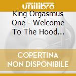King Orgasmus One - Welcome To The Hood (3 Cd) cd musicale di King Orgasmus One