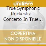 True Symphonic Rockestra - Concerto In True Minor cd musicale di True symphonic orchestra