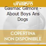 Gasmac Gilmore - About Boys Ans Dogs cd