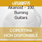 Akanoid - 100 Burning Guitars cd musicale